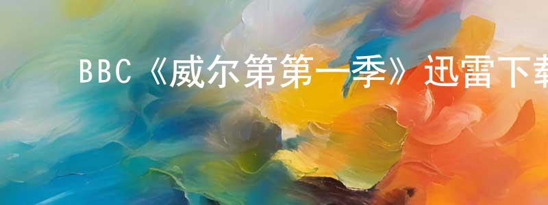 陈芳姿发布BBC《威尔第第一季》迅雷下载/在线观看/百度云-犯罪/历史载-美剧天堂